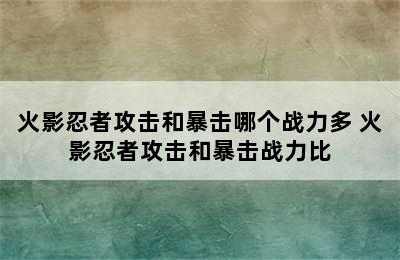 火影忍者攻击和暴击哪个战力多 火影忍者攻击和暴击战力比